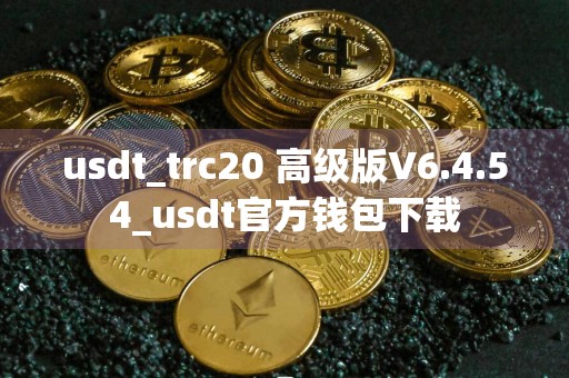 usdt_trc20 高级版V6.4.54_usdt官方钱包下载
