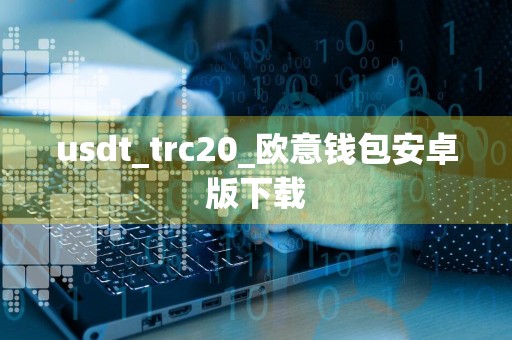 usdt_trc20_欧意钱包安卓版下载
