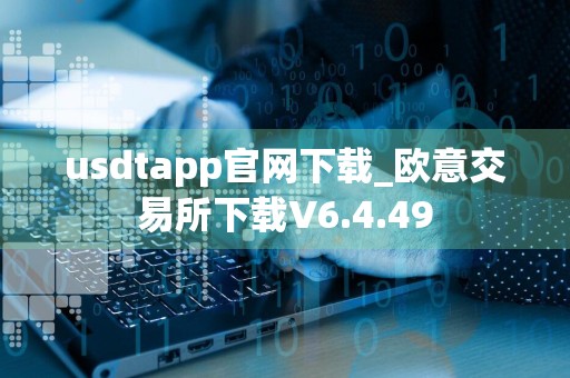 usdtapp官网下载_欧意交易所下载V6.4.49
