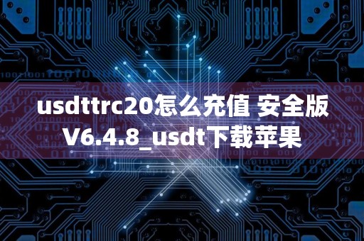 usdttrc20怎么充值 安全版V6.4.8_usdt下载苹果
