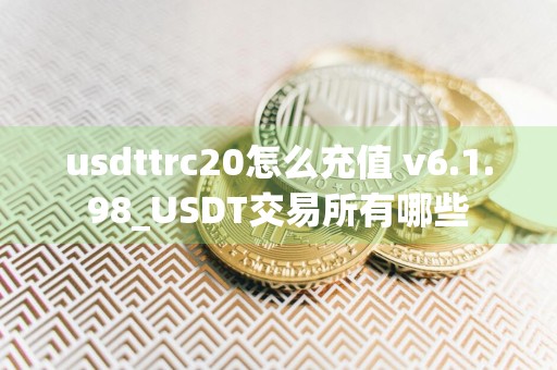 usdttrc20怎么充值 v6.1.98_USDT交易所有哪些