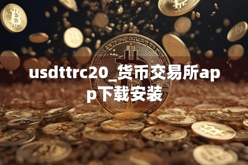 usdttrc20_货币交易所app下载安装