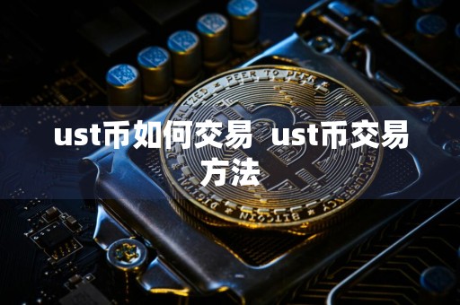ust币如何交易  ust币交易方法