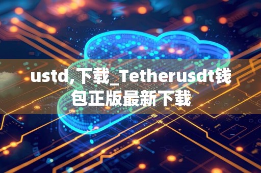 ustd,下载_Tetherusdt钱包正版最新下载