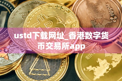 ustd下载网址_香港数字货币交易所app