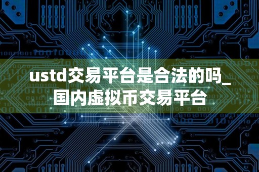 ustd交易平台是合法的吗_国内虚拟币交易平台