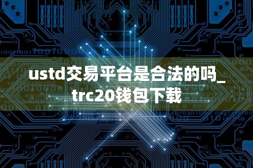ustd交易平台是合法的吗_trc20钱包下载