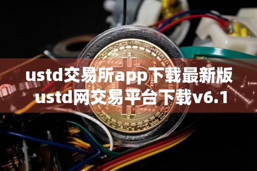 ustd交易所app下载最新版 ustd网交易平台下载v6.15
