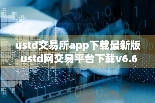 ustd交易所app下载最新版 ustd网交易平台下载v6.6