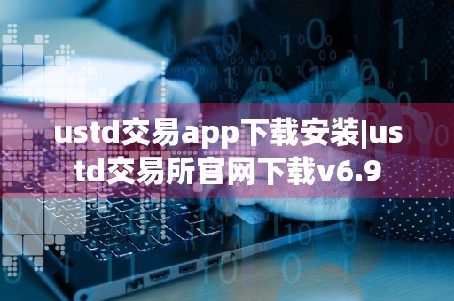ustd交易app下载安装|ustd交易所官网下载v6.9