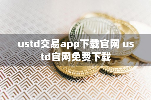 ustd交易app下载官网 ustd官网免费下载