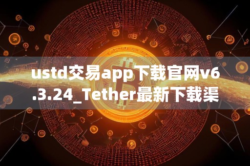 ustd交易app下载官网v6.3.24_Tether最新下载渠道