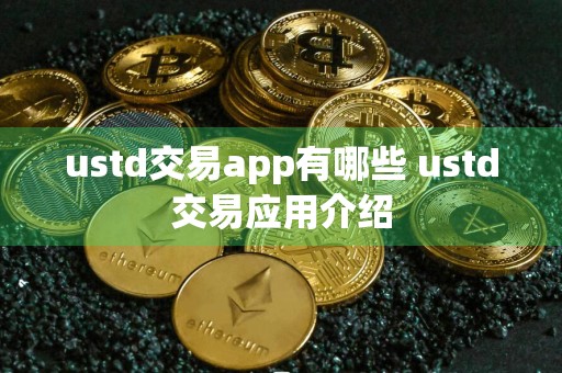 ustd交易app有哪些 ustd交易应用介绍