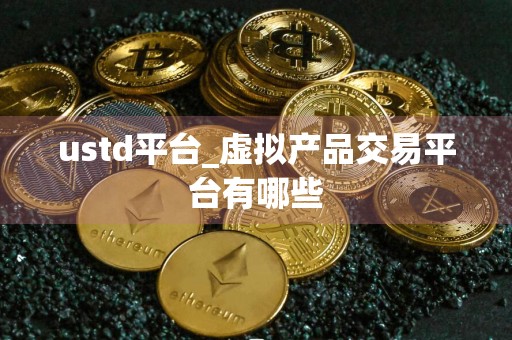 ustd平台_虚拟产品交易平台有哪些