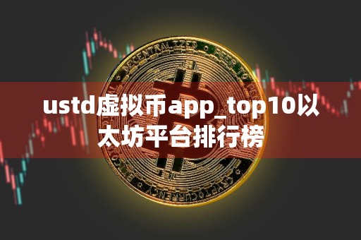 ustd虚拟币app_top10以太坊平台排行榜