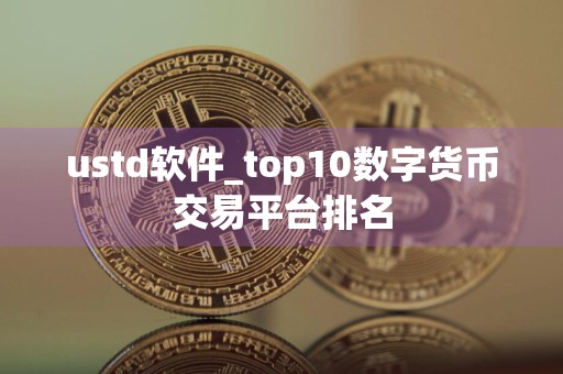 ustd软件_top10数字货币交易平台排名