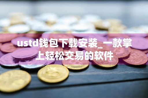 ustd钱包下载安装_一款掌上轻松交易的软件