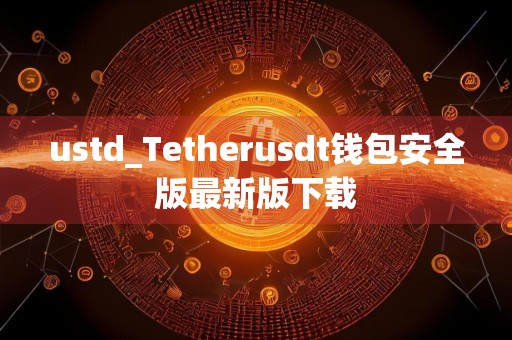 ustd_Tetherusdt钱包安全版最新版下载
