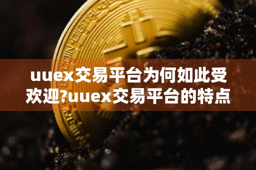 uuex交易平台为何如此受欢迎?uuex交易平台的特点是什么?