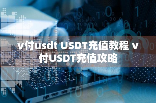 v付usdt USDT充值教程 v付USDT充值攻略