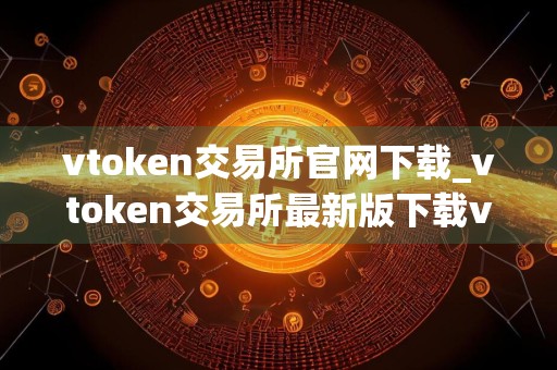 vtoken交易所官网下载_vtoken交易所最新版下载v1.2.0