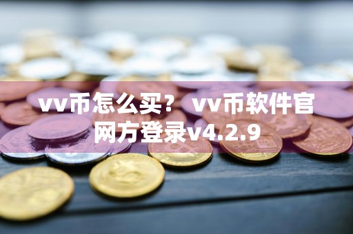 vv币怎么买？ vv币软件官网方登录v4.2.9