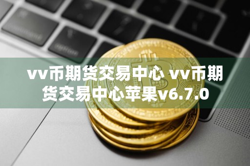 vv币期货交易中心 vv币期货交易中心苹果v6.7.0