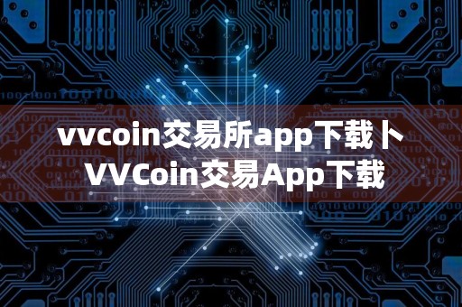 vvcoin交易所app下载卜 VVCoin交易App下载