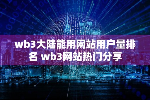 wb3大陆能用网站用户量排名 wb3网站热门分享