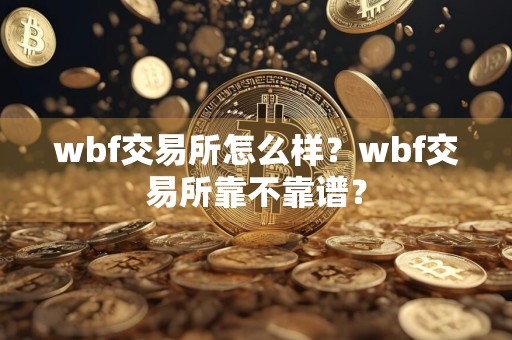wbf交易所怎么样？wbf交易所靠不靠谱？