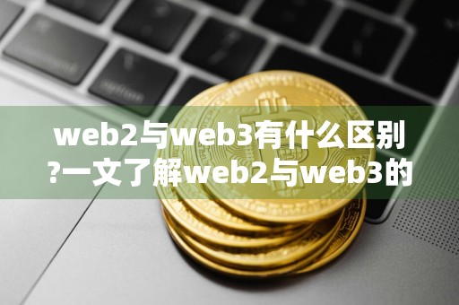 web2与web3有什么区别?一文了解web2与web3的区别