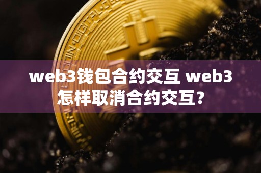 web3钱包合约交互 web3怎样取消合约交互?