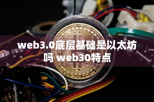 web3.0底层基础是以太坊吗 web30特点