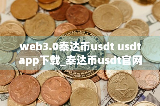 web3.0泰达币usdt usdtapp下载_泰达币usdt官网下载链接v6.3.18
