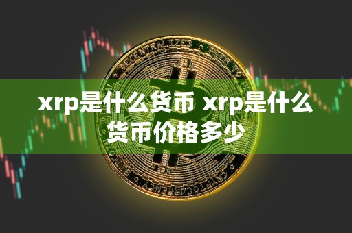 xrp是什么货币 xrp是什么货币价格多少