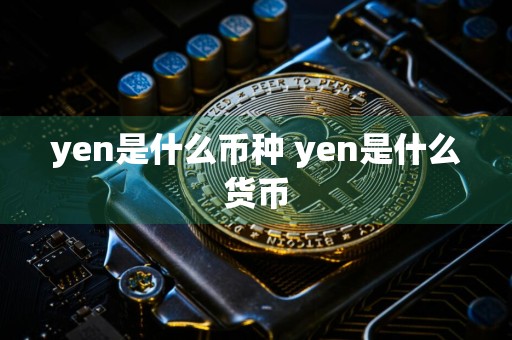 yen是什么币种 yen是什么货币