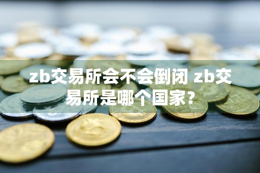zb交易所会不会倒闭 zb交易所是哪个国家？