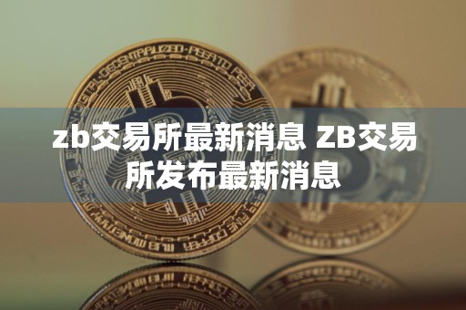 zb交易所最新消息 ZB交易所发布最新消息