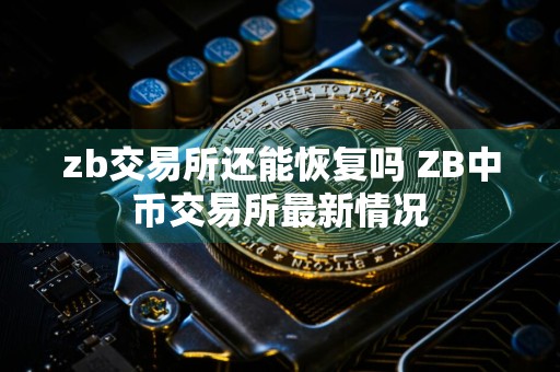zb交易所还能恢复吗 ZB中币交易所最新情况