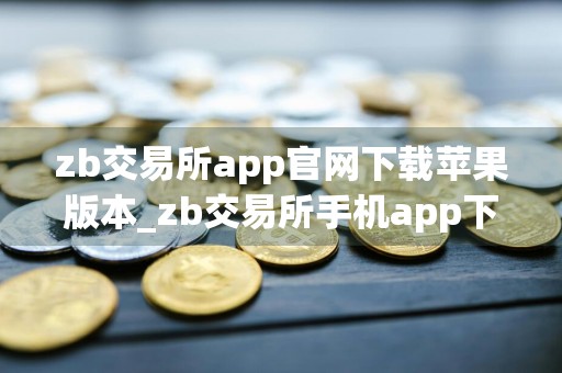 zb交易所app官网下载苹果版本_zb交易所手机app下载v6.2.6