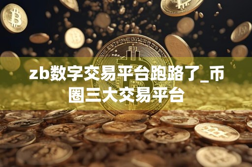 zb数字交易平台跑路了_币圈三大交易平台