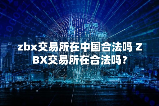 zbx交易所在中国合法吗 ZBX交易所在合法吗？