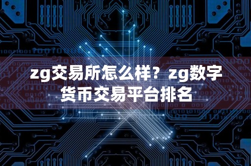 zg交易所怎么样？zg数字货币交易平台排名