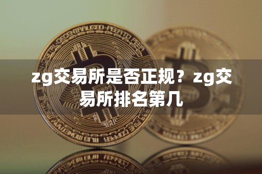 zg交易所是否正规？zg交易所排名第几