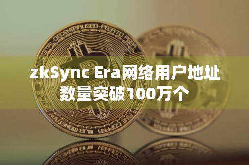 zkSync Era网络用户地址数量突破100万个