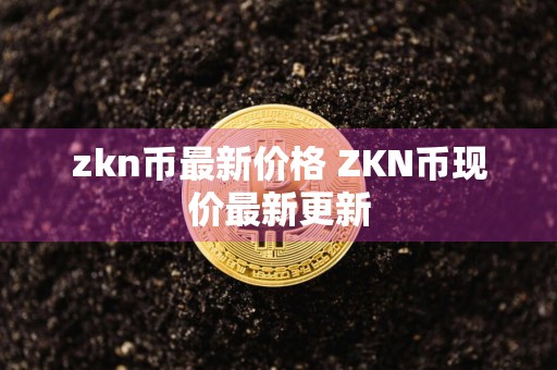 zkn币最新价格 ZKN币现价最新更新