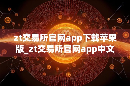 zt交易所官网app下载苹果版_zt交易所官网app中文版下载v6.1.18