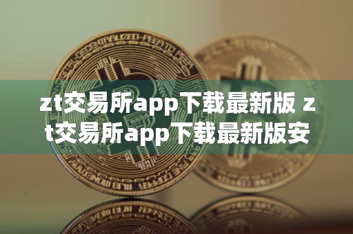 zt交易所app下载最新版 zt交易所app下载最新版安卓