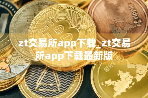 zt交易所app下载_zt交易所app下载最新版